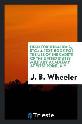 Download Field Fortifications, Etc.: A Text-Book for the Use of the Cadets of the United States Military Acadeemy at West Point, N.Y - J B 1830-1886 Wheeler file in PDF