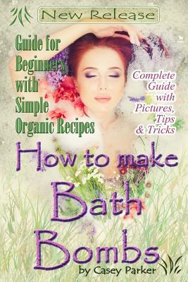 Read Online How to Make Bath Bombs: Guide for Beginners with Simple Organic Recipes Step by Step - Casey Parker file in ePub