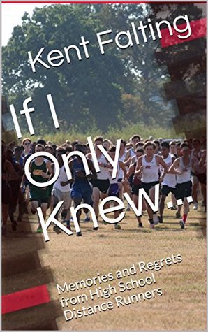 Full Download If I Only Knew: Memories and Regrets from High School Distance Runners - Kent Falting file in PDF