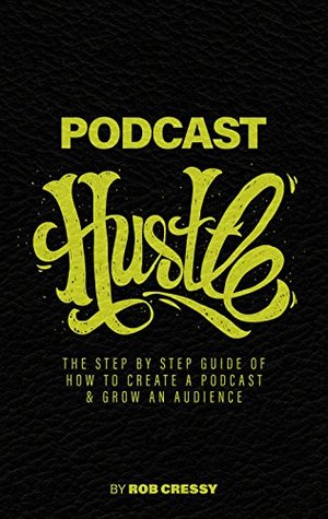 Download Podcast Hustle: The Step By Step Guide Of How To Create A Podcast & Grow An Audience - Rob Cressy file in ePub