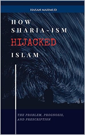 Download How Sharia-ism Hijacked Islam: The Problem, Prognosis, and Prescription - Hasan Mahmud | PDF