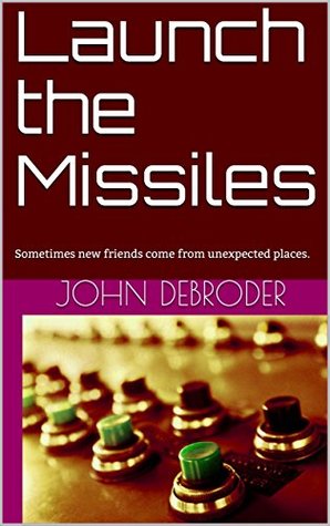 Download Launch the Missiles: Sometimes new friends come from unexpected places. - John DeBroder | PDF