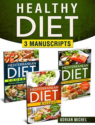 Read Healthy Diet: 3 Manuscripts - Mediterranean Diet: the Ultimate Guide For Beginners, Mediterranean Recipes: Over 100 Healthy Recipes, Mediterranean Diet Cookbook: 30 Days of Recipes and Meal Plan - Adrian Michel file in ePub