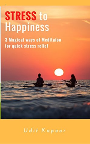 Full Download Stress to Happiness: 3 magical ways of meditation for quick stress relief (Depression relief, Anxiety Relief, Mental illness, ocd relief, mindfulness, new age meditation, ocd) - Udit Kapoor file in ePub