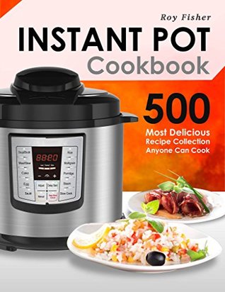 Download Instant Pot Cookbook: 500 Most Delicious Recipe Collection Anyone Can Cook - Roy Fisher file in PDF