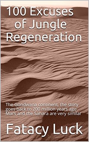 Read Online 100 Excuses of Jungle Regeneration: The Gondwana continent, the story goes back to 200 million years ago Mars and the Sahara are very similar (Gamma Stealth) - Fatacy Luck | PDF