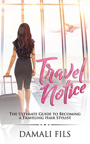 Download Travel Notice: The Ultimate Guide to Becoming a Traveling Hair Stylist - Damali Fils | PDF