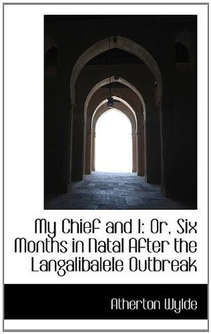 Download My Chief and I: Or, Six Months in Natal After the Langalibalele Outbreak - Atherton Wylde | PDF