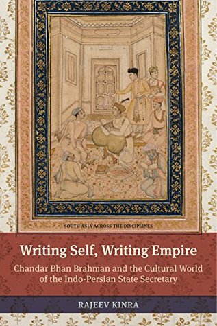 Download Writing Self, Writing Empire: Chandar Bhan Brahman and the Cultural World of the Indo-Persian State Secretary (South Asia Across the Disciplines) - Rajeev Kinra | ePub