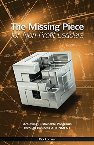 Full Download The Missing Piece for Non-Profit Leaders: Achieving Sustainable Programs through Business Alignment - Rick Lochner | PDF