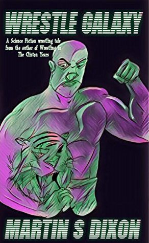 Full Download Wrestle Galaxy: A Science Fiction Tale of Intergalactic Pro Wrestling. - Martin S. Dixon | PDF