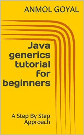 Read Online Java generics tutorial for beginners: A Step By Step Approach - Anmol Goyal | PDF