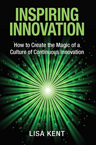 Download Inspiring Innovation: How to Create the Magic of a Culture of Continuous Innovation - Lisa Kent | ePub