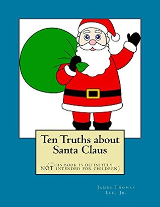 Read Ten Truths about Santa Claus: (This book is definitely NOT intended for children) - James Thomas Lee Jr. | ePub