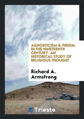 Read Online Agnosticism & Theism in the Nineteenth Century. an Historical Study of Religious Thought - Richard A Armstrong file in ePub