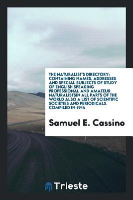 Read Online The Naturalist's Directory: Containing Names, Addresses and Special Subjects of Study of English Speaking Professional and Amateur Naturalistsin All Parts of the World Also a List of Scientific Societies and Periodicals. Compiled in 1914 - Samuel Edson Cassino | ePub