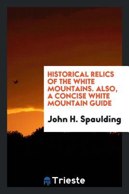 Download Historical Relics of the White Mountains. Also, a Concise White Mountain Guide - John H Spaulding file in PDF