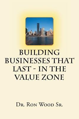 Read Online Building Businesses That Last - In the Value Zone - Dr Ron Wood Sr file in ePub