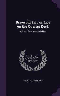 Full Download Brave Old Salt, Or, Life on the Quarter Deck: A Story of the Great Rebellion - Oliver Optic | PDF