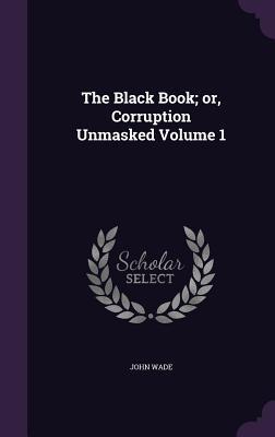 Read The Black Book; Or, Corruption Unmasked Volume 1 - John Wade | PDF