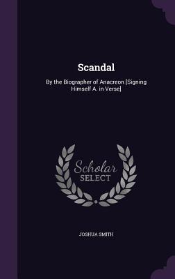 Read Online Scandal: By the Biographer of Anacreon [Signing Himself A. in Verse] - Joshua Smith file in ePub