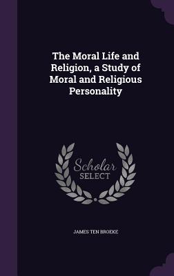 Read The Moral Life and Religion, a Study of Moral and Religious Personality - James Ten Broeke file in ePub