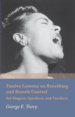 Read Twelve Lessons on Breathing and Breath Control - For Singers, Speakers, and Teachers - George E Thorp | PDF