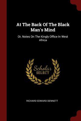 Read At the Back of the Black Man's Mind: Or, Notes on the Kingly Office in West Africa - Richard Edward Dennett file in PDF