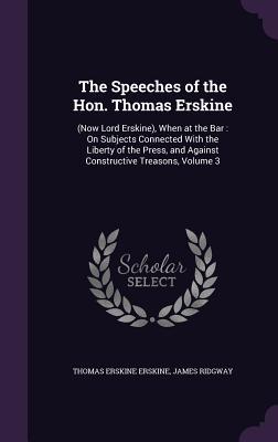 Full Download The Speeches of the Hon. Thomas Erskine: (Now Lord Erskine), When at the Bar: On Subjects Connected with the Liberty of the Press, and Against Constructive Treasons, Volume 3 - Thomas Erskine | PDF