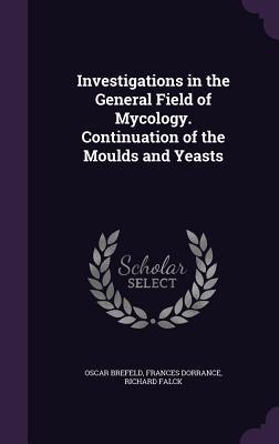 Read Online Investigations in the General Field of Mycology. Continuation of the Moulds and Yeasts - Oscar Brefeld file in PDF