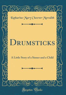 Read Drumsticks: A Little Story of a Sinner and a Child (Classic Reprint) - Katharine Mary Cheever Meredith file in ePub