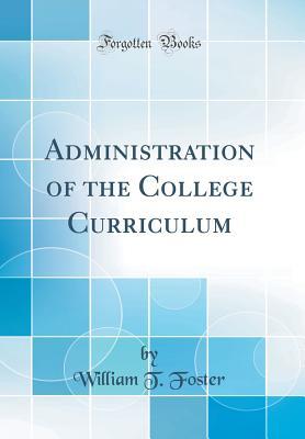 Read Administration of the College Curriculum (Classic Reprint) - William T. Foster | ePub