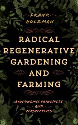 Read Radical Regenerative Gardening and Farming: Biodynamic Principles and Perspectives - Frank Holzman file in PDF