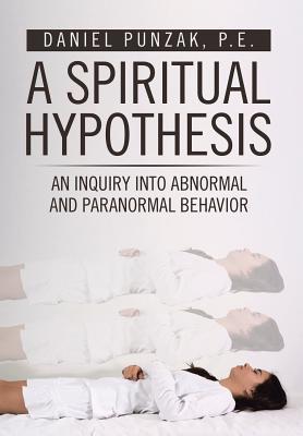 Read A Spiritual Hypothesis: An Inquiry Into Abnormal and Paranormal Behavior - P E Daniel Punzak | PDF