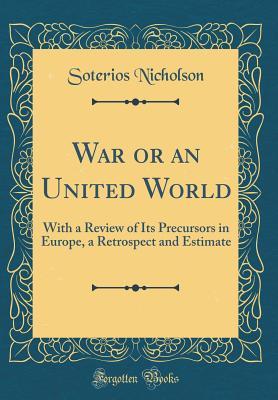 Read War or an United World: With a Review of Its Precursors in Europe, a Retrospect and Estimate (Classic Reprint) - Soterios Nicholson file in ePub