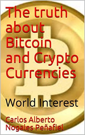 Full Download The truth about Bitcoin and Crypto Currencies: World Interest - Carlos Alberto Nogales Peñafiel | PDF