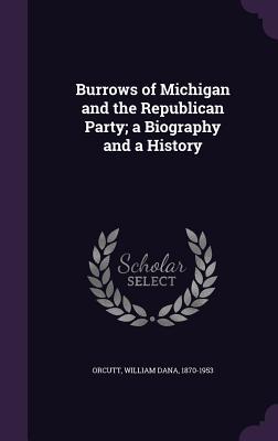 Read Burrows of Michigan and the Republican Party; A Biography and a History - William Dana Orcutt | PDF