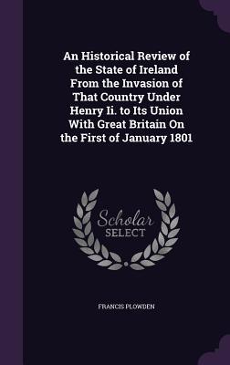 Download An Historical Review of the State of Ireland from the Invasion of That Country Under Henry II. to Its Union with Great Britain on the First of January 1801 - Francis Plowden | PDF