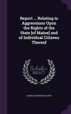 Read Report  Relating to Aggressions Upon the Rights of the State [Of Maine] and of Individual Citizens Thereof - Charles Stewart Daveis file in ePub