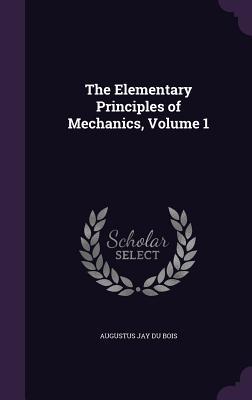 Read The Elementary Principles of Mechanics, Volume 1 - Augustus Jay Du Bois | ePub