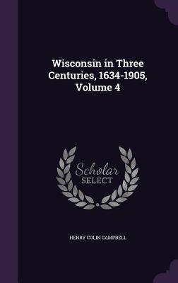 Read Wisconsin in Three Centuries, 1634-1905, Volume 4 - Henry Colin Campbell | ePub