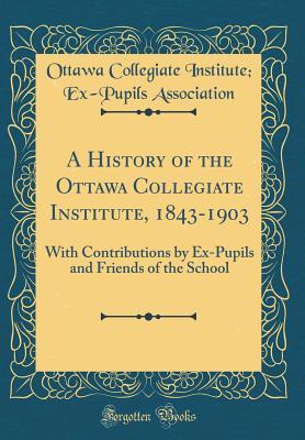 Full Download A History of the Ottawa Collegiate Institute, 1843-1903: With Contributions by Ex-Pupils and Friends of the School (Classic Reprint) - Ottawa Collegiate Institute Association | ePub