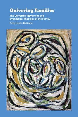 Read Online Quivering Families: The Quiverfull Movement and Evangelical Theology of the Family - Emily Hunter McGowin file in ePub