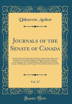 Read Online Journals of the Senate of Canada, Vol. 37: His Excellency the Right Honourable Sir Gilbert John Elliot, Earl of Minto and Viscount Melgund of Melgund, County of Forfar, in the Peerage of the United Kingdom, Baron Minton of Minton, County of Roxburgh, in T - Unknown file in ePub