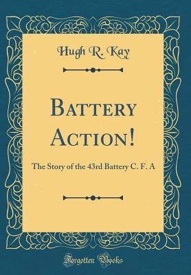 Full Download Battery Action!: The Story of the 43rd Battery C. F. a (Classic Reprint) - Hugh R Kay | ePub