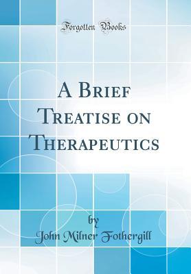 Read A Brief Treatise on Therapeutics (Classic Reprint) - John Milner Fothergill file in PDF