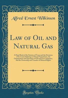 Download Law of Oil and Natural Gas: A Hand Book of the Statutes of Texas and the Decisions of Its Courts Relating to Oil and Natural Gas, the Organization and Operation of Oil and Gas Companies, and the Ownership and Transfer of Mineral Rights (Classic Reprint) - Alfred Ernest Wilkinson file in ePub