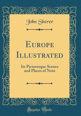 Download Europe Illustrated: Its Picturesque Scenes and Places of Note (Classic Reprint) - John Sherer file in PDF