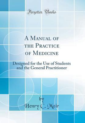 Full Download A Manual of the Practice of Medicine: Designed for the Use of Students and the General Practitioner (Classic Reprint) - Henry C. Moir | PDF