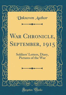 Read Online War Chronicle, September, 1915: Soldiers' Letters, Diary, Pictures of the War (Classic Reprint) - Unknown | PDF